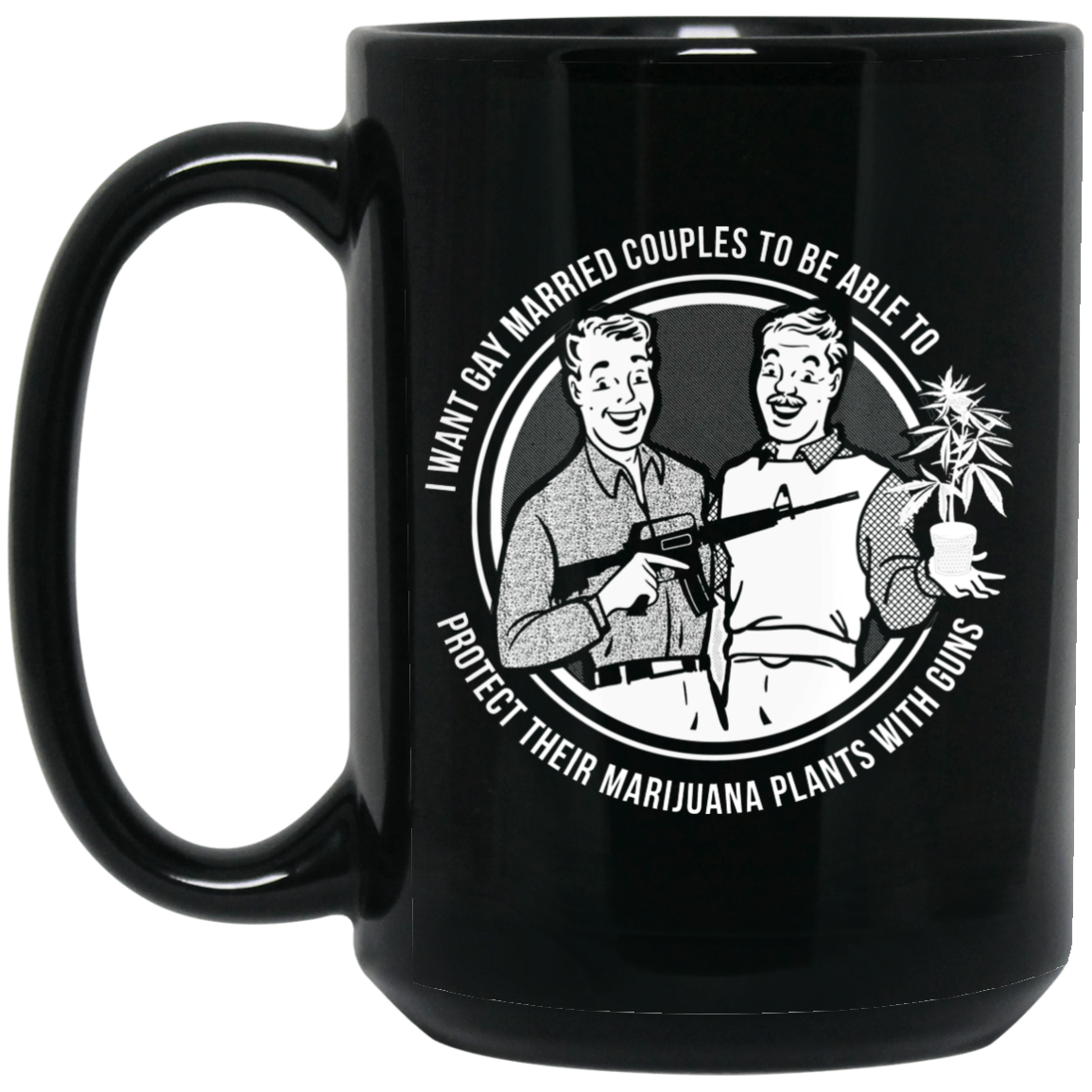 I Want Gay Married Couples To Be Able To Protect Their Marijuana Plants With Guns Mug I Want Gay Married Couples To Be Able To Protect Their Marijuana Plants With Guns Mug