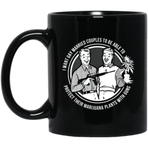 I Want Gay Married Couples To Be Able To Protect Their Marijuana Plants With Guns Mug 3