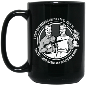 I Want Gay Married Couples To Be Able To Protect Their Marijuana Plants With Guns Mug 4