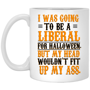 I Was Going To Be A Liberal For Halloween But My Head Wouldn’t Fit Up My Ass White Mug