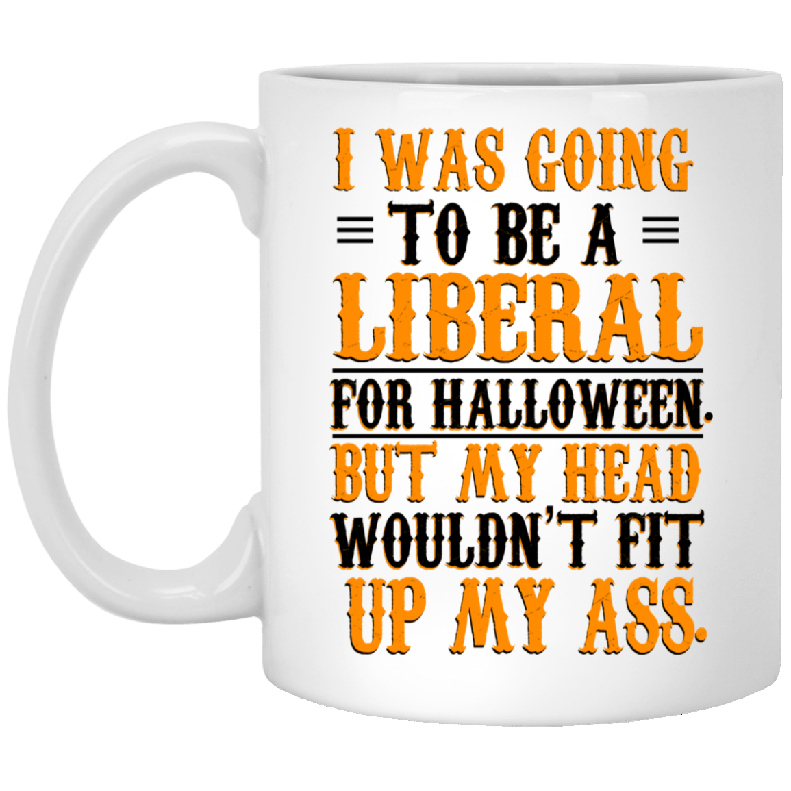 I Was Going To Be A Liberal For Halloween But My Head Wouldn’t Fit Up My Ass White Mug I Was Going To Be A Liberal For Halloween But My Head Wouldn’t Fit Up My Ass White Mug