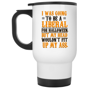 I Was Going To Be A Liberal For Halloween But My Head Wouldn’t Fit Up My Ass White Mug