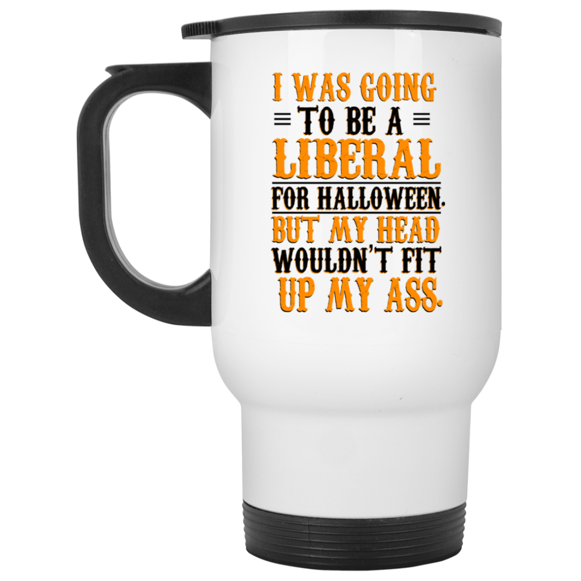 I Was Going To Be A Liberal For Halloween But My Head Wouldn’t Fit Up My Ass White Mug I Was Going To Be A Liberal For Halloween But My Head Wouldn’t Fit Up My Ass White Mug