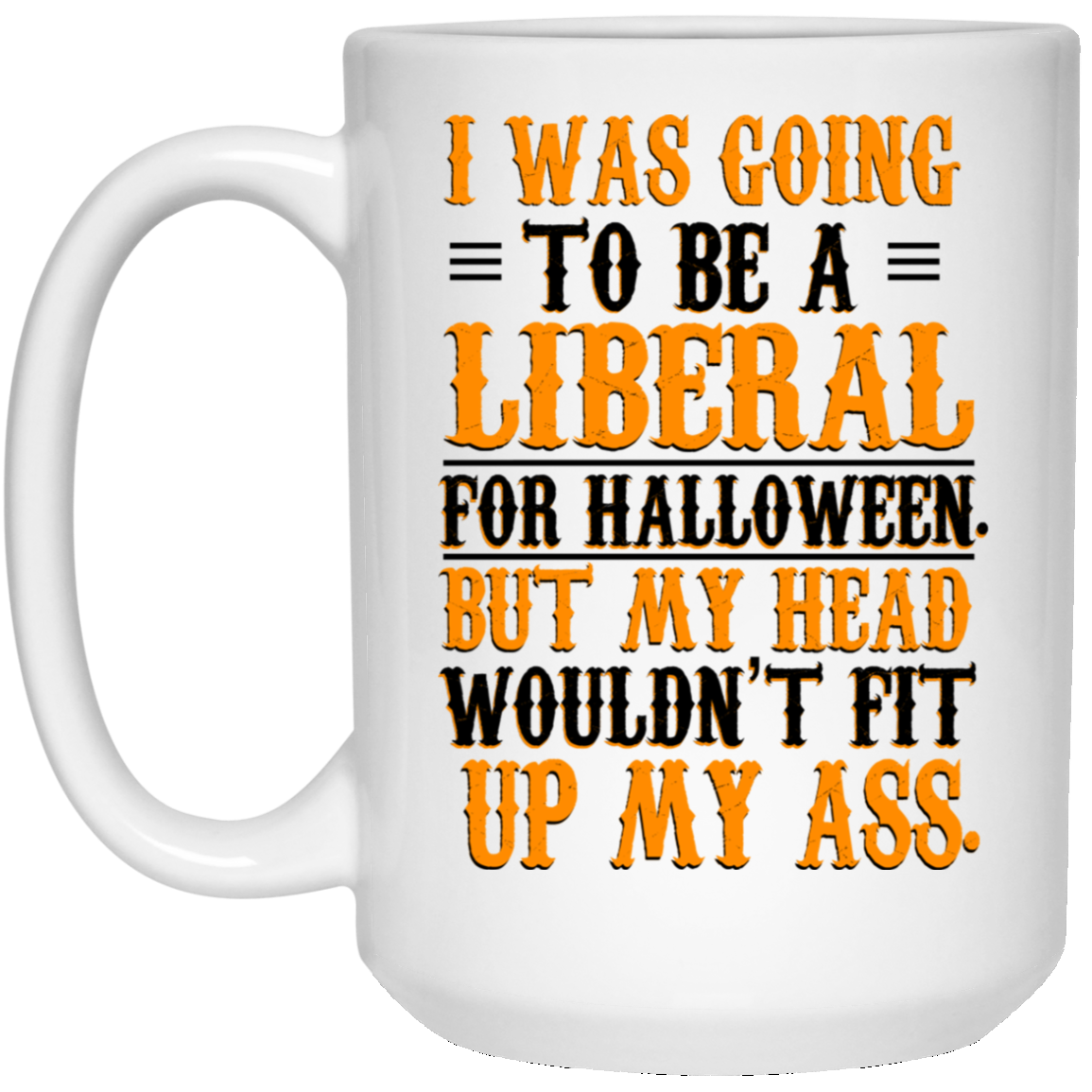I Was Going To Be A Liberal For Halloween But My Head Wouldn’t Fit Up My Ass White Mug I Was Going To Be A Liberal For Halloween But My Head Wouldn’t Fit Up My Ass White Mug