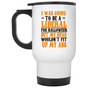 I Was Going To Be A Liberal For Halloween But My Head Wouldn't Fit Up My Ass White Mug 6
