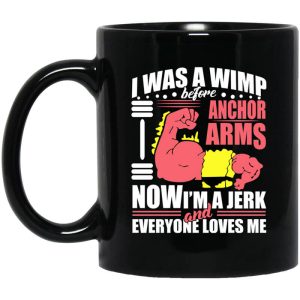 I Was a Wimp Before Anchor Arms Now I’m a Jerk and Everyone Loves Me Mug