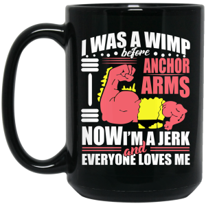 I Was a Wimp Before Anchor Arms Now I’m a Jerk and Everyone Loves Me Mug
