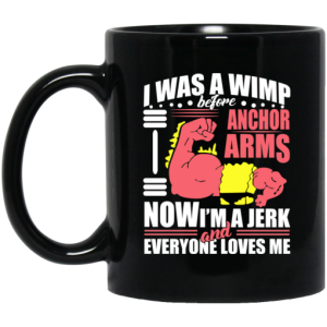 I Was a Wimp Before Anchor Arms Now Im a Jerk and Everyone Loves Me Mug 3