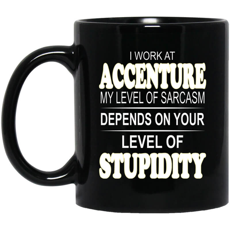 I Work At Accenture My Level Of Sarcasm Depends On Your Level Of Stupidity Mug I Work At Accenture My Level Of Sarcasm Depends On Your Level Of Stupidity Mug
