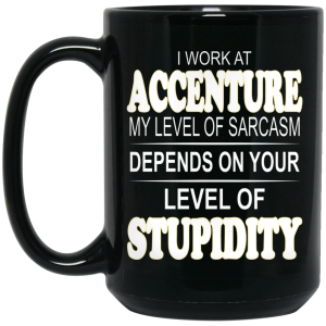 I Work At Accenture My Level Of Sarcasm Depends On Your Level Of Stupidity Mug