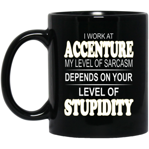 I Work At Accenture My Level Of Sarcasm Depends On Your Level Of Stupidity Mug I Work At Accenture My Level Of Sarcasm Depends On Your Level Of Stupidity Mug