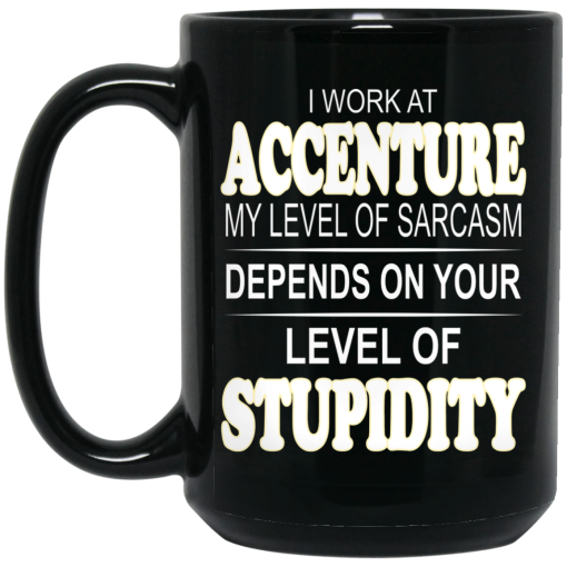 I Work At Accenture My Level Of Sarcasm Depends On Your Level Of Stupidity Mug I Work At Accenture My Level Of Sarcasm Depends On Your Level Of Stupidity Mug