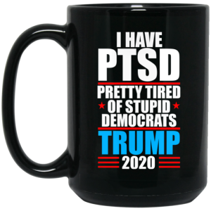 I have PTSD Pretty Tired Of Stupid Democrats Donald Trump 2020 Mug 4