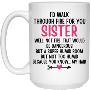 I’d Walk Through Fire For You Sister. Well, Not Fire, That Would Be Dangerous. But a Super Humid Room, But Not Too Humid, Because You Know… My Hair Mug
