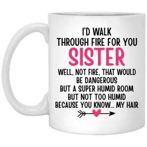 Id Walk Through Fire For You Sister Well Not Fire That Would Be Dangerous But a Super Humid Room But Not Too Humid Because You Know... My Hair Mug 3