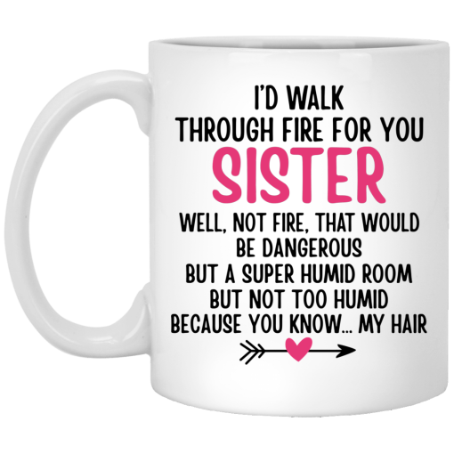 I'd Walk Through Fire For You Sister. Well, Not Fire, That Would Be Dangerous. But a Super Humid Room, But Not Too Humid, Because You Know… My Hair Mug I'd Walk Through Fire For You Sister. Well, Not Fire, That Would Be Dangerous. But a Super Humid Room, But Not Too Humid, Because You Know… My Hair Mug