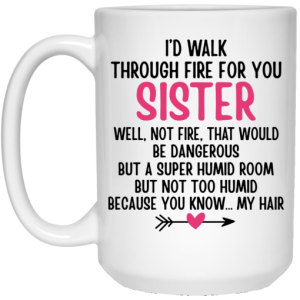 Id Walk Through Fire For You Sister Well Not Fire That Would Be Dangerous But a Super Humid Room But Not Too Humid Because You Know... My Hair Mug 4