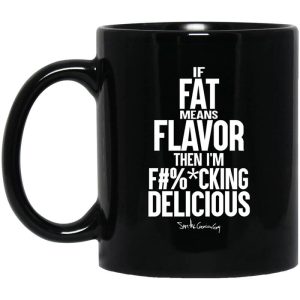 If Fat Means Flavor Then I’m Fucking Delicious Mug
