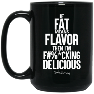 If Fat Means Flavor Then I’m Fucking Delicious Mug