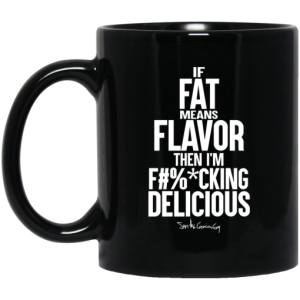If Fat Means Flavor Then Im Fucking Delicious Mug 3