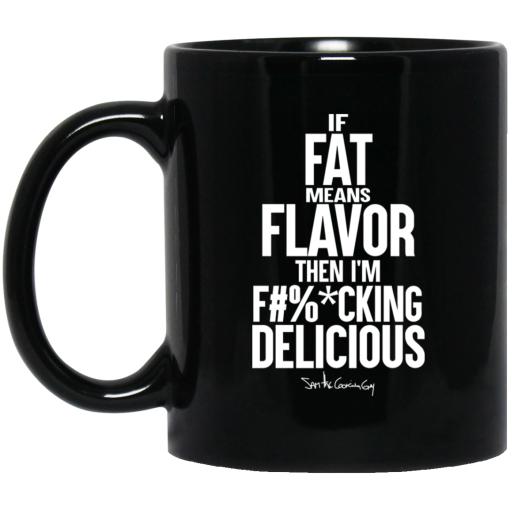If Fat Means Flavor Then I'm Fucking Delicious Mug If Fat Means Flavor Then I'm Fucking Delicious Mug