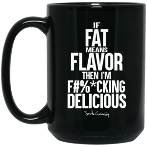 If Fat Means Flavor Then Im Fucking Delicious Mug 4