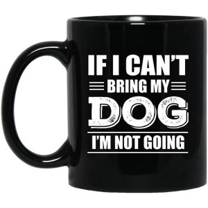 If I Can’t Bring My Dog I’m Not Going Mug