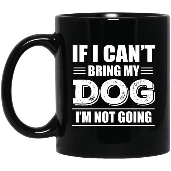If I Can’t Bring My Dog I’m Not Going Mug