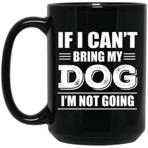 If I Can’t Bring My Dog I’m Not Going Mug
