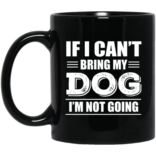 If I Can't Bring My Dog I'm Not Going Mug If I Can't Bring My Dog I'm Not Going Mug