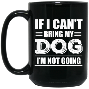 If I Cant Bring My Dog Im Not Going Mug 4
