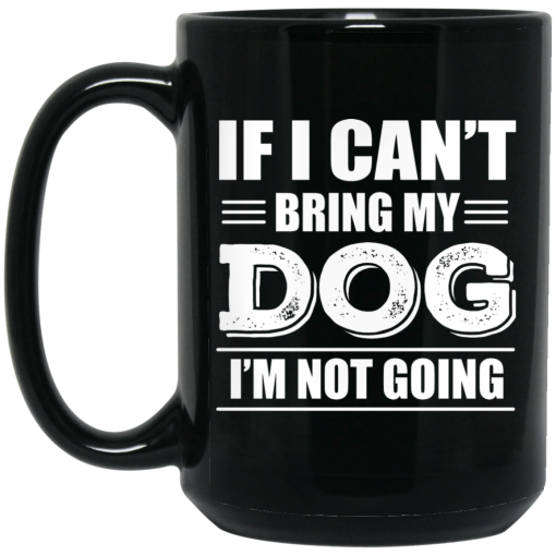 If I Can't Bring My Dog I'm Not Going Mug If I Can't Bring My Dog I'm Not Going Mug