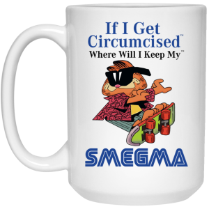 If I Get Circumcised Where Will I Keep My Smegma Mug
