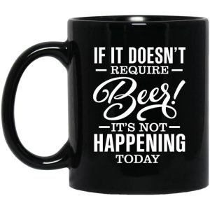 If It Doesn’t Require Beer It’s Not Happening Today Mug