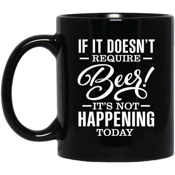 If It Doesn’t Require Beer It’s Not Happening Today Mug