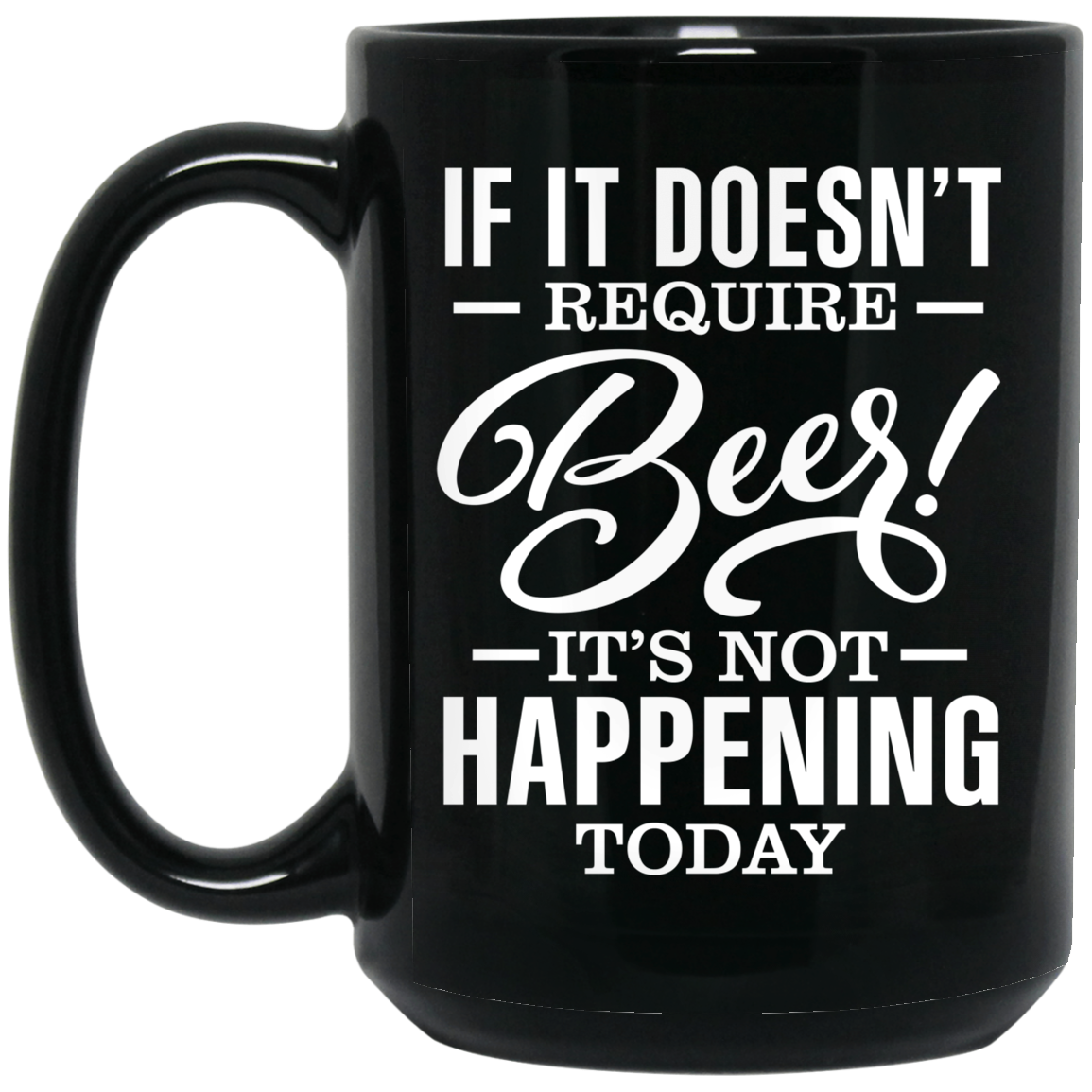 If It Doesn't Require Beer It's Not Happening Today Mug If It Doesn't Require Beer It's Not Happening Today Mug