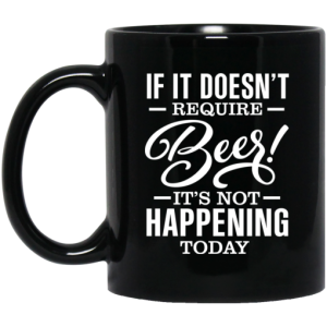 If It Doesnt Require Beer Its Not Happening Today Mug 3