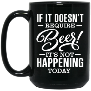 If It Doesnt Require Beer Its Not Happening Today Mug 4