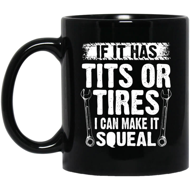 If It Has Tits Or Tires I Can Make It Squeal Mechanic Mug If It Has Tits Or Tires I Can Make It Squeal Mechanic Mug