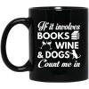 If It Involves Books Wine And Dogs Count Me In Mug