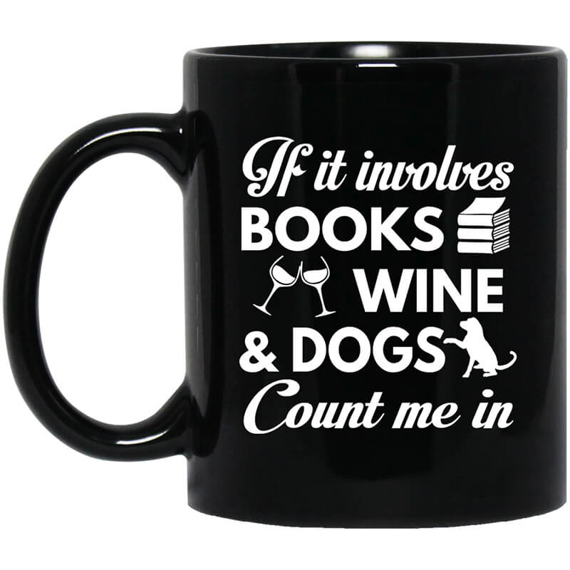 If It Involves Books Wine And Dogs Count Me In Mug If It Involves Books Wine And Dogs Count Me In Mug
