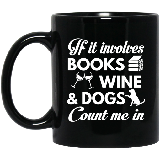 If It Involves Books Wine And Dogs Count Me In Mug If It Involves Books Wine And Dogs Count Me In Mug