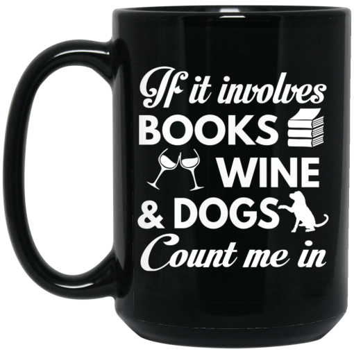 If It Involves Books Wine And Dogs Count Me In Mug If It Involves Books Wine And Dogs Count Me In Mug