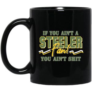 If You Ain’t A Steeler Fan You Ain’t Shit Mug