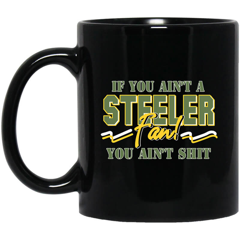 If You Ain't A Steeler Fan You Ain't Shit Mug If You Ain't A Steeler Fan You Ain't Shit Mug