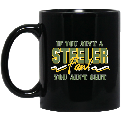 If You Ain't A Steeler Fan You Ain't Shit Mug If You Ain't A Steeler Fan You Ain't Shit Mug