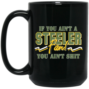 If You Aint A Steeler Fan You Aint Shit Mug 4