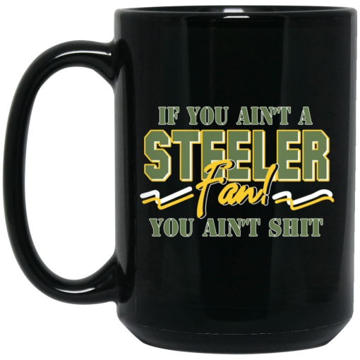 If You Ain't A Steeler Fan You Ain't Shit Mug If You Ain't A Steeler Fan You Ain't Shit Mug