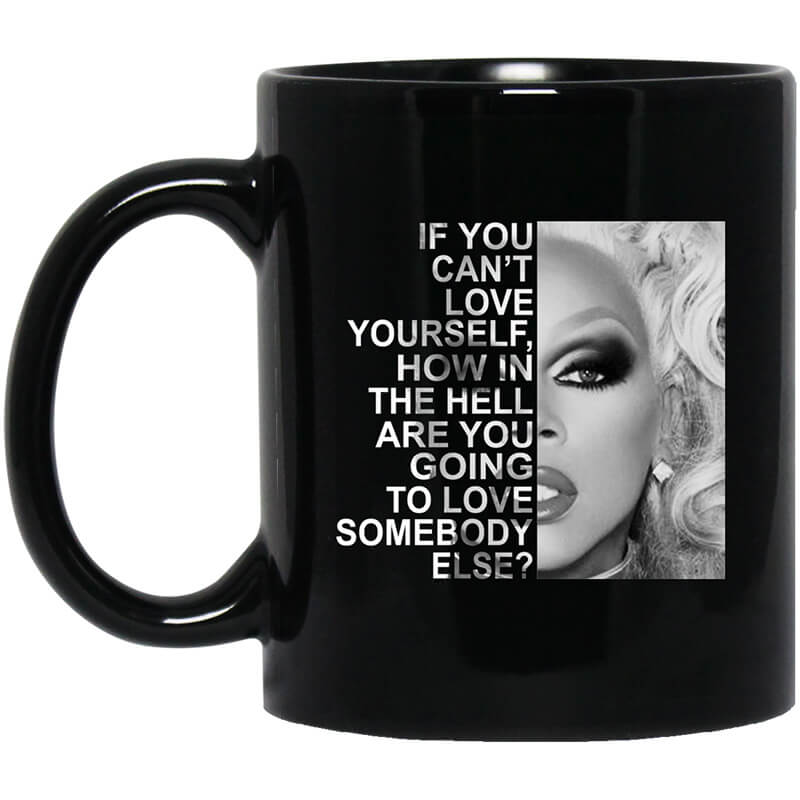 If You Can't Love Yourself How In The Hell Are You Going To Love Somebody Else RuPaul Mug If You Can't Love Yourself How In The Hell Are You Going To Love Somebody Else RuPaul Mug