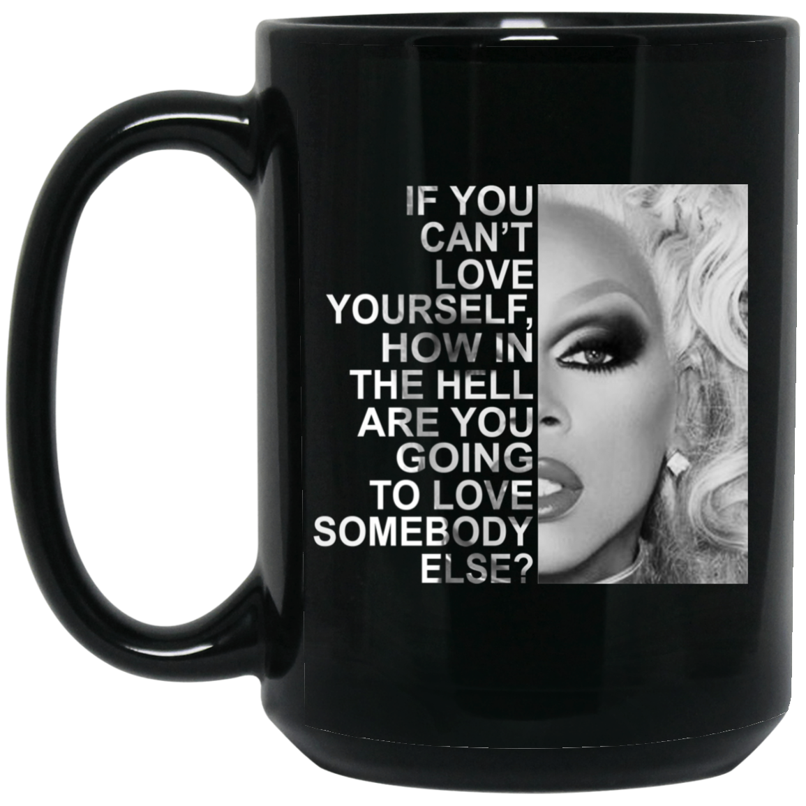 If You Can't Love Yourself How In The Hell Are You Going To Love Somebody Else RuPaul Mug If You Can't Love Yourself How In The Hell Are You Going To Love Somebody Else RuPaul Mug